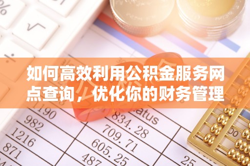 琼中如何高效利用公积金服务网点查询，优化你的财务管理