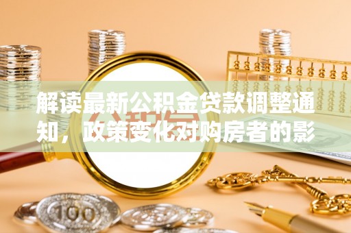 琼中解读最新公积金贷款调整通知，政策变化对购房者的影响