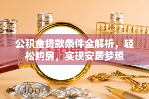 琼中公积金贷款条件全解析，轻松购房，实现安居梦想