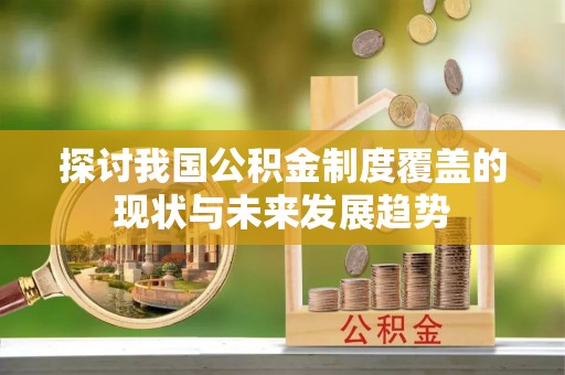 琼中探讨我国公积金制度覆盖的现状与未来发展趋势