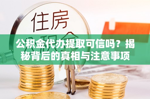 琼中公积金代办提取可信吗？揭秘背后的真相与注意事项