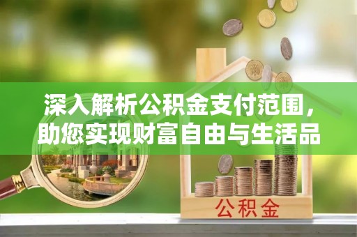 琼中深入解析公积金支付范围，助您实现财富自由与生活品质提升