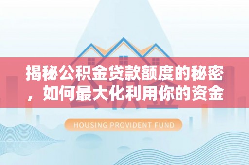 琼中揭秘公积金贷款额度的秘密，如何最大化利用你的资金