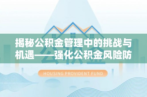 琼中揭秘公积金管理中的挑战与机遇——强化公积金风险防控的多维策略