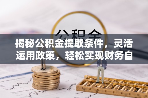 琼中揭秘公积金提取条件，灵活运用政策，轻松实现财务自由