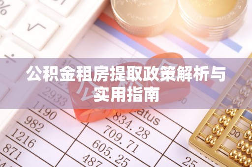 琼中公积金租房提取政策解析与实用指南