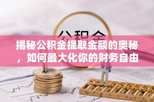 琼中揭秘公积金提取金额的奥秘，如何最大化你的财务自由