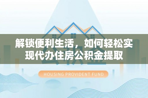 琼中解锁便利生活，如何轻松实现代办住房公积金提取