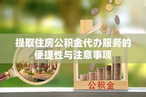 琼中提取住房公积金代办服务的便捷性与注意事项