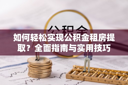 琼中如何轻松实现公积金租房提取？全面指南与实用技巧