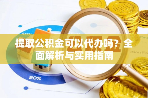 琼中提取公积金可以代办吗？全面解析与实用指南