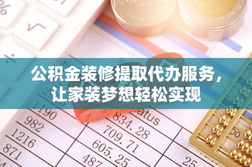 琼中公积金装修提取代办服务，让家装梦想轻松实现