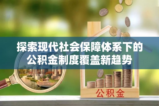 琼中探索现代社会保障体系下的公积金制度覆盖新趋势