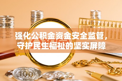 琼中强化公积金资金安全监管，守护民生福祉的坚实屏障