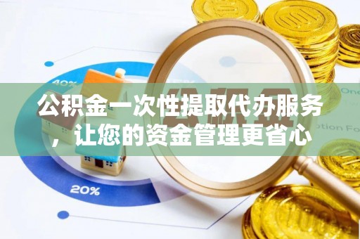 琼中公积金一次性提取代办服务，让您的资金管理更省心
