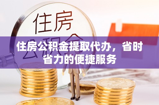 琼中住房公积金提取代办，省时省力的便捷服务