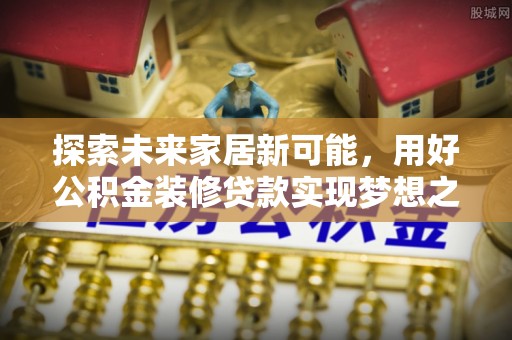 琼中探索未来家居新可能，用好公积金装修贷款实现梦想之家