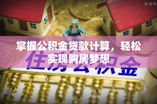 琼中掌握公积金贷款计算，轻松实现购房梦想