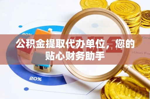 琼中公积金提取代办单位，您的贴心财务助手