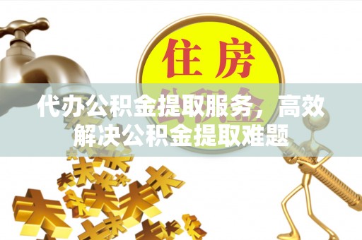 琼中代办公积金提取服务，高效解决公积金提取难题