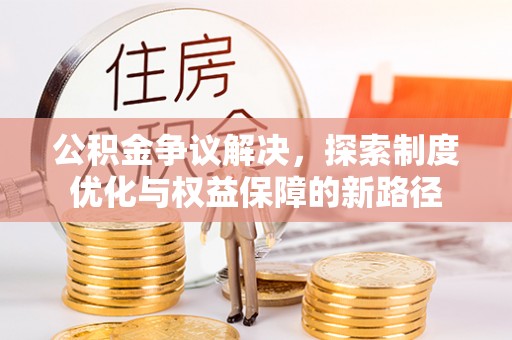 琼中公积金争议解决，探索制度优化与权益保障的新路径