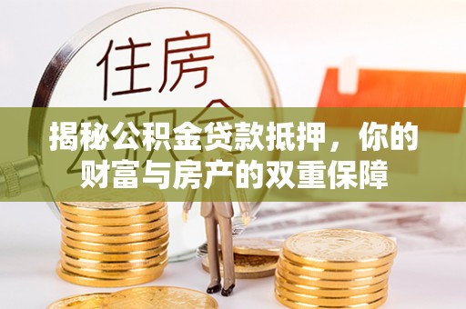 琼中揭秘公积金贷款抵押，你的财富与房产的双重保障