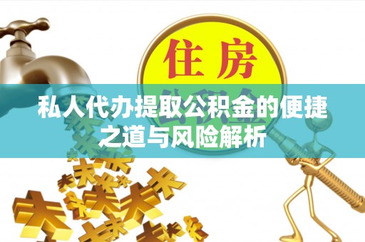 琼中私人代办提取公积金的便捷之道与风险解析