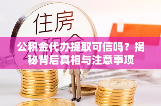 琼中公积金代办提取可信吗？揭秘背后真相与注意事项