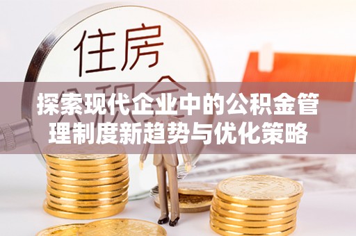 琼中探索现代企业中的公积金管理制度新趋势与优化策略