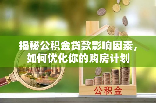 琼中揭秘公积金贷款影响因素，如何优化你的购房计划