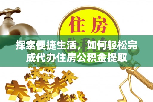 琼中探索便捷生活，如何轻松完成代办住房公积金提取