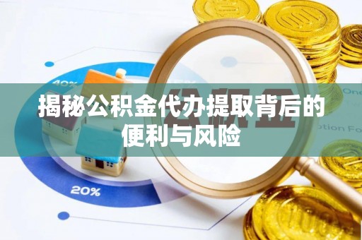 琼中揭秘公积金代办提取背后的便利与风险