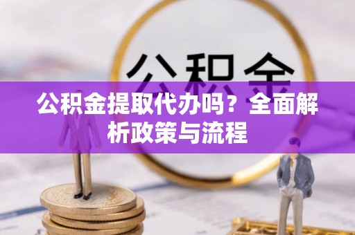 琼中公积金提取代办吗？全面解析政策与流程