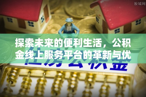 琼中探索未来的便利生活，公积金线上服务平台的革新与优势