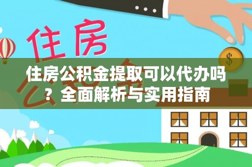 琼中住房公积金提取可以代办吗？全面解析与实用指南