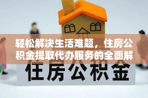 琼中轻松解决生活难题，住房公积金提取代办服务的全面解析