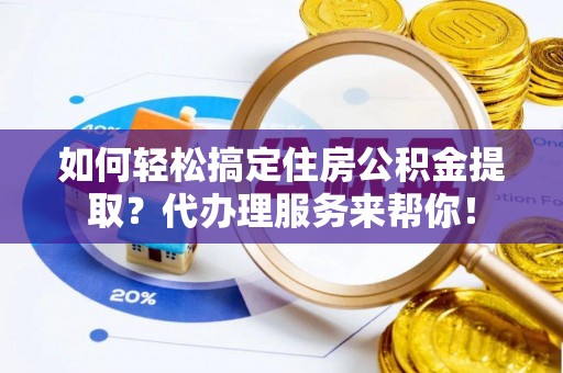 琼中如何轻松搞定住房公积金提取？代办理服务来帮你！