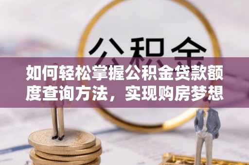 琼中如何轻松掌握公积金贷款额度查询方法，实现购房梦想？