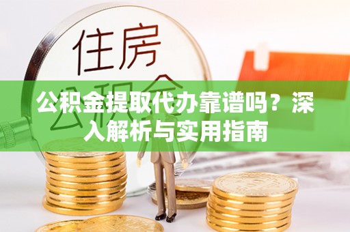 琼中公积金提取代办靠谱吗？深入解析与实用指南