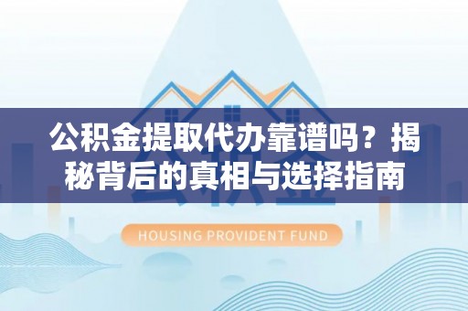 琼中公积金提取代办靠谱吗？揭秘背后的真相与选择指南