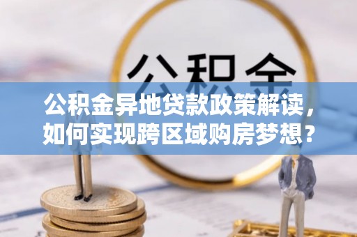 琼中公积金异地贷款政策解读，如何实现跨区域购房梦想？