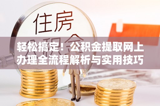 琼中轻松搞定！公积金提取网上办理全流程解析与实用技巧