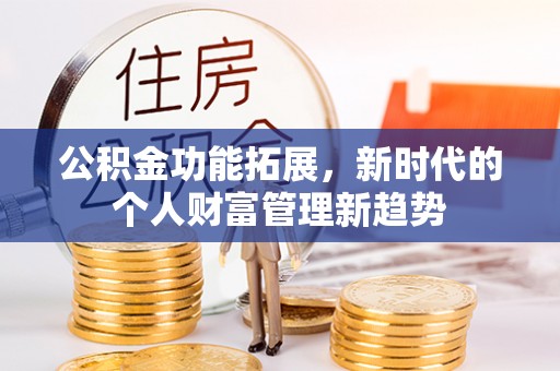 琼中公积金功能拓展，新时代的个人财富管理新趋势