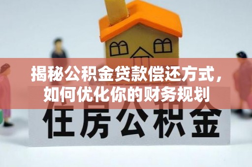 琼中揭秘公积金贷款偿还方式，如何优化你的财务规划