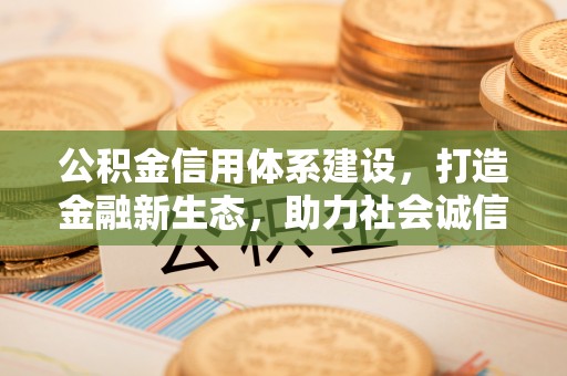 琼中公积金信用体系建设，打造金融新生态，助力社会诚信发展