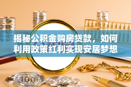琼中揭秘公积金购房贷款，如何利用政策红利实现安居梦想