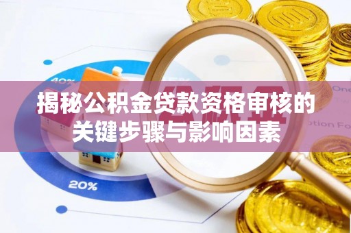 琼中揭秘公积金贷款资格审核的关键步骤与影响因素