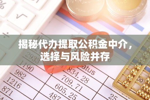 琼中揭秘代办提取公积金中介，选择与风险并存