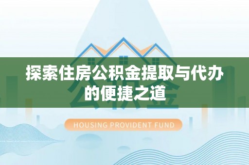 琼中探索住房公积金提取与代办的便捷之道