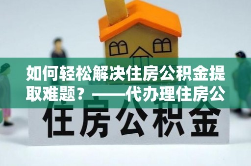 琼中如何轻松解决住房公积金提取难题？——代办理住房公积金提取服务解析